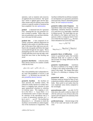 operators, such as mutation and crossover,             Jacobian is deﬁned for an arbitrary manipula-
are applied to the set of solutions. The “good-        tor and depends on its geometric parameters
ness” metric is applied again and the algo-            (more precisely, Denavit–Hartenberg param-
rithm iterates until all solutions meet certain        eters). See also analytical Jacobian.
criteria or a speciﬁc number of iterations has
been completed. See also optimization.                 geometric radian center frequency          the
                                                       logarithmic radian center frequency, it is the
genlock       a shortened term for “generator          logarithmic mid-point between the higher
lock,” meaning that one sync generator sys-            (ωH ) and lower (ωH ) band edges, expressed
tem is locked to another. When video sys-              in radians/second. The band edges are usu-
tems are genlocked, sync and burst informa-            ally deﬁned as the highest and lowest fre-
tion is the same for both systems.                     quencies within a contiguous band of inter-
                                                       est at which the loss equals LAmax , the max-
geodesic lens        a lens composed of cir-           imum attenuation loss across the band.
cularity symmetric spherical depression (or                                  √
                                                                    ωOG = ωH · ωL
dimples) in the surface of a thin-ﬁlm waveg-
uide. In this type of lens, light waves are con-       or
ﬁned in the waveguide and follow the longer                                  log10 (ωH ) + log10 (ωL )
curved path through the lens region. Waves                  log10 (ωOG ) =
                                                                                         2
propagating near the center of the lens travel
a longer path than waves near the edge, mod-           geometric theory of diffraction      a cor-
ifying the wave front so that focusing can             rection to geometrical optics that includes
occur.                                                 diffracted ﬁelds due to corners or edges
                                                       and accounts for energy diffracted into the
geometric distribution       a discrete proba-         shadow region.
bility density function of a random variable
x that has the form                                    geometric transformation          transforms
                                                       the pixel co-ordinates of an image to effect
     p{x = k} = p(1 − p)k k = 0, 1, 2, . . . .         a change in the spatial relationships of ele-
                                                       ments in the image. The change often takes
This is the probability that k independent tri-        the form of a stretching or warping of the
als, each with probability of success p and            image.
failure 1 − p, fail before one succeeds. See
also probability density function.                     geometrical optics         a high-frequency
                                                       technique using ray tracing for tubes of rays
geometric Jacobian                  the Jacobian (or   to determine incident, reﬂected, and refracted
more precisely the Jacobian matrix, but                ﬁelds. Most useful in real media when the
roboticists usually shorten it to simply Jaco-         wave amplitude varies slowly compared to
bian) is a mapping from velocities in joint            the wavelength.
space (generalized velocities) to velocities
in Cartesian space. This mapping is writ-              geosynchronous orbit         an orbit 22,753
ten in the form v = J (q)q where v is a
                                      ˙                miles above the earth in which an object will
six-dimensional vector of linear and angu-             orbit the earth once every 24 hours above the
lar velocities of the end-effector and q is     ˙      equator and will appear to be stationary from
a vector of generalized velocities q(t) =    ˙         the earth’s surface.
[q1 (t), q2 (t), . . . , qn (t)]T . The Jacobian has
  ˙      ˙               ˙
dimensions 6 × n. All points in which the              geothermal energy thermal energy in the
Jacobian is not invertible are called singular-        form of hot water and steam in the earth’s
ities of the mechanism or singularities. The           crust.


c   2000 by CRC Press LLC
 