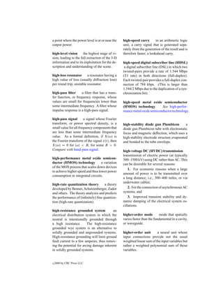 a point where the power level is at or near the   high-speed carry        in an arithmetic logic
output power.                                     unit, a carry signal that is generated sepa-
                                                  rately from the generation of the result and is
high-level vision      the highest stage of vi-   therefore faster; a lookahead carry.
sion, leading to the full extraction of the 3-D
information and to its exploitation for the de-   high-speed digital subscriber line (HDSL)
scription and understanding of the scene.          a digital subscriber line (DSL) in which two
                                                  twisted-pairs provide a rate of 1.544 Mbps
high-loss resonator      a resonator having a     (T1 rate) in both directions (full-duplex).
high value of loss (usually diffraction loss)     Each twisted-pair provides a full-duplex con-
per round trip; unstable resonator.               nection of 784 kbps. (This is larger than
                                                  1.544/2 Mbps due to the duplication of a syn-
high-pass ﬁlter      a ﬁlter that has a trans-    chronization bit).
fer function, or frequency response, whose
values are small for frequencies lower than       high-speed metal oxide semiconductor
some intermediate frequency. A ﬁlter whose        (HMOS) technology        See high-perfor-
impulse response is a high-pass signal.           mance metal oxide semiconductor technology.

high-pass signal        a signal whose Fourier
transform, or power spectral density, is a        high-stability diode gun Plumbicon          a
small value for all frequency components that     diode gun Plumbicon tube with electrostatic
are less than some intermediate frequency         focus and magnetic deﬂection, which uses a
value. As a formal deﬁnition, if X(ω) is          high-stability electrode structure evaporated
the Fourier transform of the signal x(t), then    and bonded to the tube envelope.
X(ω) = 0 for |ω| < B, for some B > 0.
Compare with band-pass signal.                    high-voltage DC (HVDC) transmission
                                                  transmission of electric power (at typically
high-performance metal oxide semicon-             500–1500 kV) using DC rather than AC. This
ductor (HMOS) technology           a variation    can be desirable for several reasons:
of the MOS process that scales down devices
                                                      1. For economic reasons when a large
to achieve higher speed and thus lower power
                                                  amount of power is to be transmitted over
consumption in integrated circuits.
                                                  a long distance, i.e., 300–400 miles, or via
                                                  underwater cables;
high-rate quantization theory       a theory
developed by Bennet, Schutzenberger, Zador            2. For the connection of asynchronous AC
and others. The theory analyzes and predicts      systems; and
the performance of (inﬁnitely) ﬁne quantiza-          3. Improved transient stability and dy-
tion (high-rate quantization).                    namic damping of the electrical system os-
                                                  cillations.
high-resistance grounded system           an
electrical distribution system in which the       higher-order mode         mode that spatially
neutral is intentionally grounded through         varies faster than the fundamental in a cavity,
a high resistance.       The high-resistance      or waveguide.
grounded wye system is an alternative to
solidly grounded and ungrounded systems.          higher-order unit       a neural unit whose
High-resistance grounding will limit ground       input connections provide not the usual
fault current to a few amperes, thus remov-       weighted linear sum of the input variables but
ing the potential for arcing damage inherent      rather a weighted polynomial sum of those
in solidly grounded systems.                      variables.


c   2000 by CRC Press LLC
 