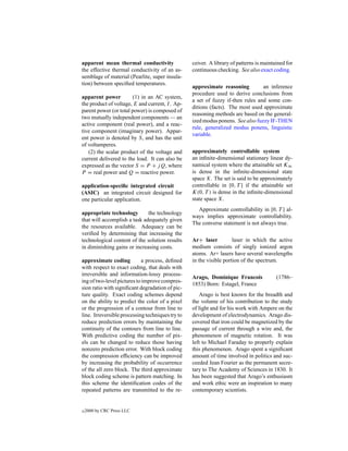 apparent mean thermal conductivity                ceiver. A library of patterns is maintained for
the effective thermal conductivity of an as-      continuous checking. See also exact coding.
semblage of material (Pearlite, super insula-
tion) between speciﬁed temperatures.
                                                  approximate reasoning          an inference
                                                  procedure used to derive conclusions from
apparent power          (1) in an AC system,
                                                  a set of fuzzy if-then rules and some con-
the product of voltage, E and current, I . Ap-
                                                  ditions (facts). The most used approximate
parent power (or total power) is composed of
                                                  reasoning methods are based on the general-
two mutually independent components — an
                                                  ized modus ponens. See also fuzzy IF-THEN
active component (real power), and a reac-
                                                  rule, generalized modus ponens, linguistic
tive component (imaginary power). Appar-
                                                  variable.
ent power is denoted by S, and has the unit
of voltamperes.
   (2) the scalar product of the voltage and      approximately controllable system
current delivered to the load. It can also be     an inﬁnite-dimensional stationary linear dy-
expressed as the vector S = P + j Q, where        namical system where the attainable set K∞
P = real power and Q = reactive power.            is dense in the inﬁnite-dimensional state
                                                  space X. The set is said to be approximately
application-speciﬁc integrated circuit            controllable in [0, T ] if the attainable set
(ASIC) an integrated circuit designed for         K(0, T ) is dense in the inﬁnite-dimensional
one particular application.                       state space X.
                                                    Approximate controllability in [0, T ] al-
appropriate technology        the technology
                                                  ways implies approximate controllability.
that will accomplish a task adequately given
                                                  The converse statement is not always true.
the resources available. Adequacy can be
veriﬁed by determining that increasing the
technological content of the solution results     Ar+ laser          laser in which the active
in diminishing gains or increasing costs.         medium consists of singly ionized argon
                                                  atoms. Ar+ lasers have several wavelengths
approximate coding           a process, deﬁned    in the visible portion of the spectrum.
with respect to exact coding, that deals with
irreversible and information-lossy process-
                                                  Arago, Dominique Francois              (1786–
ing of two-level pictures to improve compres-
                                                  1853) Born: Estagel, France
sion ratio with signiﬁcant degradation of pic-
ture quality. Exact coding schemes depend             Arago is best known for the breadth and
on the ability to predict the color of a pixel    the volume of his contribution to the study
or the progression of a contour from line to      of light and for his work with Ampere on the
line. Irreversible processing techniques try to   development of electrodynamics. Arago dis-
reduce prediction errors by maintaining the       covered that iron could be magnetized by the
continuity of the contours from line to line.     passage of current through a wire and, the
With predictive coding the number of pix-         phenomenon of magnetic rotation. It was
els can be changed to reduce those having         left to Michael Faraday to properly explain
nonzero prediction error. With block coding       this phenomenon. Arago spent a signiﬁcant
the compression efﬁciency can be improved         amount of time involved in politics and suc-
by increasing the probability of occurrence       ceeded Jean Fourier as the permanent secre-
of the all zero block. The third approximate      tary to The Academy of Sciences in 1830. It
block coding scheme is pattern matching. In       has been suggested that Arago’s enthusiasm
this scheme the identiﬁcation codes of the        and work ethic were an inspiration to many
repeated patterns are transmitted to the re-      contemporary scientists.


c   2000 by CRC Press LLC
 