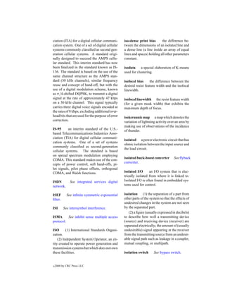 ciation (TIA) for a digital cellular communi-      iso-dense print bias       the difference be-
cation system. One of a set of digital cellular    tween the dimensions of an isolated line and
systems commonly classiﬁed as second gen-          a dense line (a line inside an array of equal
eration cellular systems. A standard origi-        lines and spaces) holding all other parameters
nally designed to succeed the AMPS cellu-          constant.
lar standard. This interim standard has now
been ﬁnalized in the standard known as IS-         isodata a special elaboration of K-means
136. The standard is based on the use of the       used for clustering.
same channel structure as the AMPS stan-
dard (30 kHz channels), similar frequency          isofocal bias     the difference between the
reuse and concept of hand-off, but with the        desired resist feature width and the isofocal
use of a digital modulation scheme, known          linewidth.
as π/4-shifted DQPSK, to transmit a digital
signal at the rate of approximately 47 kbps        isofocal linewidth the resist feature width
on a 30 kHz channel. This signal typically         (for a given mask width) that exhibits the
carries three digital voice signals encoded at     maximum depth of focus.
the rates of 8 kbps, excluding additional over-
head bits that are used for the purpose of error   isokeraunic map a map which denotes the
correction.                                        variation of lightning activity over an area by
                                                   making use of observations of the incidence
IS-95      an interim standard of the U.S.-        of thunder.
based Telecommunications Industries Asso-
ciation (TIA) for digital cellular communi-
                                                   isolated a power electronic circuit that has
cation systems. One of a set of systems
                                                   ohmic isolation between the input source and
commonly classiﬁed as second-generation
                                                   the load circuit.
cellular systems. The standard is based
on spread spectrum modulation employing
                                                   isolated buck-boost converter       See ﬂyback
CDMA. This standard makes use of the con-
                                                   converter.
cepts of power control, soft hand-offs, pi-
lot signals, pilot phase offsets, orthogonal
CDMA, and Walsh functions.                         isolated I/O      an I/O system that is elec-
                                                   trically isolated from where it is linked to.
ISDN          See integrated services digital      Isolated I/O is often found in embedded sys-
network.                                           tems used for control.

ISEF        See inﬁnite symmetric exponential      isolation (1) the separation of a part from
ﬁlter.                                             other parts of the system so that the effects of
                                                   undesired changes in the system are not seen
ISI       See intersymbol interference.            by the separated part.
                                                      (2) a ﬁgure (usually expressed in decibels)
ISMA      See inhibit sense multiple access        to describe how well a transmitting device
protocol.                                          (source) and receiving device (receiver) are
                                                   separated electrically; the amount of (usually
ISO       (1) International Standards Organi-      undesirable) signal appearing at the receiver
zation.                                            from the transmitting source from an undesir-
    (2) Independent System Operator, an en-        able signal path such as leakage in a coupler,
tity created to operate power generation and       mutual coupling, or multipath.
transmission systems but which does not own
these facilities.                                  isolation switch     See bypass switch.


c   2000 by CRC Press LLC
 