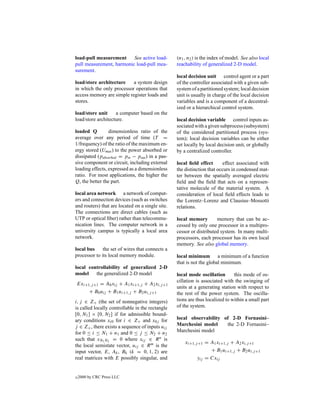 load-pull measurement     See active load-        (n1 , n2 ) is the index of model. See also local
pull measurement, harmonic load-pull mea-         reachability of generalized 2-D model.
surement.
                                                  local decision unit control agent or a part
load/store architecture    a system design        of the controller associated with a given sub-
in which the only processor operations that       system of a partitioned system; local decision
access memory are simple register loads and       unit is usually in charge of the local decision
stores.                                           variables and is a component of a decentral-
                                                  ized or a hierarchical control system.
load/store unit     a computer based on the
load/store architecture.                          local decision variable control inputs as-
                                                  sociated with a given subprocess (subsystem)
loaded Q         dimensionless ratio of the       of the considered partitioned process (sys-
average over any period of time (T =              tem); local decision variables can be either
1/frequency) of the ratio of the maximum en-      set locally by local decision unit, or globally
ergy stored (Umax ) to the power absorbed or      by a centralized controller.
dissipated (pabsorbed = pin − pout ) in a pas-
sive component or circuit, including external     local ﬁeld effect      effect associated with
loading effects, expressed as a dimensionless     the distinction that occurs in condensed mat-
ratio. For most applications, the higher the      ter between the spatially averaged electric
Q, the better the part.                           ﬁeld and the ﬁeld that acts on a represen-
                                                  tative molecule of the material system. A
local area network a network of comput-           consideration of local ﬁeld effects leads to
ers and connection devices (such as switches      the Lorentz–Lorenz and Clausius–Mossotti
and routers) that are located on a single site.   relations.
The connections are direct cables (such as
UTP or optical ﬁber) rather than telecommu-       local memory        memory that can be ac-
nication lines. The computer network in a         cessed by only one processor in a multipro-
university campus is typically a local area       cessor or distributed system. In many multi-
network.                                          processors, each processor has its own local
                                                  memory. See also global memory.
local bus     the set of wires that connects a
processor to its local memory module.             local minimum a minimum of a function
                                                  that is not the global minimum.
local controllability of generalized 2-D
model the generalized 2-D model                   local mode oscillation       this mode of os-
                                                  cillation is associated with the swinging of
Exi+1,j +1 = A0 xij + A1 xi+1,j + A2 xi,j +1
                                                  units at a generating station with respect to
     + B0 uij + B1 ui+1,j + B2 ui,j +1            the rest of the power system. The oscilla-
i, j ∈ Z+ (the set of nonnegative integers)       tions are thus localized to within a small part
is called locally controllable in the rectangle   of the system.
[0, N1 ] × [0, N2 ] if for admissible bound-
ary conditions xi0 for i ∈ Z+ and x0j for         local observability of 2-D Fornasini–
j ∈ Z+ , there exists a sequence of inputs uij    Marchesini model     the 2-D Fornasini–
for 0 ≤ i ≤ N1 + n1 and 0 ≤ j ≤ N2 + n2           Marchesini model
such that xN1 N2 = 0 where xij ∈ R n is
                                                      xi+1,j +1 = A1 xi+1,j + A2 xi,j +1
the local semistate vector, uij ∈ R m is the
input vector, E, Ak , Bk (k = 0, 1, 2) are                        + B1 ui+1,j + B2 ui,j +1
real matrices with E possibly singular, and                 yij = Cxij


c   2000 by CRC Press LLC
 
