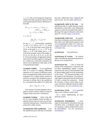 i, j ∈ Z+ (the set of nonnegative integers) is          that start “sufﬁciently close,” approach this
called a full-order asymptotic observer of the          point in time. See also stable equilibrium.
second generalized Fornasini–Marchesini 2-
D model                                                 asymptotically stable in the large             the
                                                        equilibrium state of a stable dynamic system
     Exi+1,j +1 = A1 xi+1,j + A2 xi,j +1                described by a ﬁrst-order vector differential
                  + B1 ui+1,j + B2 ui,j +1              equation is said to be asymptotically stable in
           yi,j = Cxi,j + Dui,j                         the large if its region of attraction is the entire
                                                        space n . See also region of attraction.
i, j ∈ Z+ if
                                                        asymptotically stable state        the equilib-
               lim    xi,j − xi,j = 0
                             ˆ                          rium state of a dynamic system described by a
             i,j →∞
                                                        ﬁrst-order vector differential equation is said
for any ui,j , yi,j and boundary conditions             to be asymptotically stable if it is both con-
xi0 for i ∈ Z+ and x0j for j ∈ Z+ where                 vergent and stable. See also stable state and
zi,j ∈ R n is the local state vector of the ob-         convergent state.
server at the point (i, j ), uij ∈ R m is the
input, yi,j ∈ R p is the output, and xi,j ∈ R n
                                                        asynchronous         not synchronous.
is the local semistate vector of the model, F1 ,
F2 , G1 , G2 , H1 , H2 , L, K, E, A1 , A2 , B1 , B2 ,
C, D are real matrices of appropriate dimen-            asynchronous AC systems           AC systems
sions with E possibly singular or rectangular.          either with different operating frequencies or
In a similar way a full-order asymptotic ob-            that are not in synchronism.
server can be deﬁned for other types of the
2-D generalized models.                                 asynchronous bus          a bus in which the
                                                        timing of bus transactions is achieved with
asymptotic stability       (1) an equilibrium           two basic “handshaking” signals, a request
state of a system of ordinary differential              signal from the source to the destination and
equations or of a system of difference equa-            an acknowledge signal from the destination
tions is asymptotically stable (in the sense of         to the source. The transaction begins with
Lyapunov) if it is stable and the system tra-           the request to the destination. The acknowl-
jectories converge to the equilibrium state as          edge signal is generated when the destination
time goes to inﬁnity, that is, the equilibrium          is ready to accept the transaction. Avoids
xeq is asymptotically stable if it is stable and        the necessity to know system delays in ad-
                                                        vance and allows different timing for differ-
             x(t) → xeq as t → ∞ .                      ent transactions. See also synchronous bus.

   (2) a measure of system damping with re-             asynchronous circuit         (1) a sequential
gard to a power system’s ability to reach its           logic circuit without a system clock.
original steady state after a disturbance.
                                                           (2) a circuit implementing an asyn-
asymptotic tracking         refers to the abil-         chronous system.
ity of a unity feedback control to follow its
setpoint exactly with zero error once all tran-         asynchronous demodulation             a tech-
sients have decayed away. Clearly this is only          nique for extracting the information-carrying
achieved by stable systems.                             waveform from a modulated signal with-
                                                        out requiring a phase-synchronized carrier
asymptotically stable equilibrium       a sta-          for demodulation. See also synchronous
ble equilibrium point such that all solutions           demodulation.


c   2000 by CRC Press LLC
 