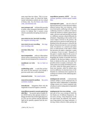 sume more than two values. This is in con-           noncollinear geometry AOTF        See non-
trast to binary codes, for which the funda-          collinear geometry acousto-optical tunable
mental information symbols are two-valued            ﬁlter.
or binary, only. See also binary code, block
code, convolutional code.                            noncooperative game          one of a class of
                                                     decision processes in which decision makers
non-customer-call call placed by passerby            (players) pursue their own interests, which
to utility, either emergency personnel or oth-       are at least partly conﬂicting with others’. A
erwise, to indicate that a scenario exists           conﬂicting situation or collision of interests
which is potentially disrupting electrical ser-      results the situation in which a player has to
vice.                                                make a decision and each possible one leads
                                                     to a different outcome valued differently by
non-return-to-zero inverted recording                all players. Depending on the number of de-
See magnetic recording code.                         cision makers involved in the process, the
                                                     game may be two-person or multi-person; de-
                                                     pending on how the outcome is viewed by the
non-return-to-zero recording            See mag-
                                                     players, the process may be a zero-sum game
netic recording code.
                                                     (only two-person) or a nonzero-sum game
                                                     (two- or multi-person). If the order in which
non-time delay fuse           See single-element     the decisions are made is important, a game
fuse.                                                is dynamic, if not it is static. Dynamics of
                                                     the game is usually related to the access of
non-transposition refers to a three-phase            the decision makers to different information.
electric power transmission line whose con-          Regarding the number of possible decisions
ductors are not transposed See transposition.        available to the decision makers, a game is
                                                     ﬁnite or inﬁnite (in this case, the number of
nonallocate on write            See no fetch on      possible actions is usually a continuum). Dy-
write.                                               namic games are usually formulated in exten-
                                                     sive form, which for ﬁnite games leads to a
nonblocking cache a cache that can han-              ﬁnite tree structure, while for inﬁnite ones,
dle access by the processor even though a            involves difference (in discrete-time) or dif-
previous cache miss is still unﬁnished.              ferential (in continuous-time) equations de-
                                                     scribing an evolution of the underlying deci-
                                                     sion process.
noncausal system            See causal system.
                                                     nondegenerate network         a network that
noncentrosymmetric medium              See centro-   contains neither a circuit composed only of
symmetric medium.                                    capacitors and/or independent or dependent
                                                     voltage sources nor a cutset composed only
noncoherent     integration where only the           of inductors and/or independent or dependent
magnitude of received signals is summed.             current sources.

noncollinear geometry acousto-optical tun-           nondegenerate two-wave mixing a gen-
able ﬁlter     an acousto-optical tunable ﬁl-        eral case of two wave mixing in which the
ter (AOTF) device that operates similar to a         two beams are of different frequencies. In
Bragg cell where the incident light and acous-       two-wave mixing, if the frequencies of the
tic wave are not collinear and the diffracted        two laser beams are different, the interfer-
light can be spatially separate from the inci-       ence fringe pattern is no longer stationary. A
dent light.                                          moving volume refractive index grating can


c   2000 by CRC Press LLC
 