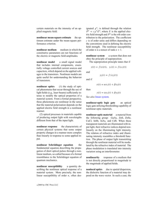 certain materials on the intensity of an ap-      ignated χ n , is deﬁned through the relation
plied magnetic ﬁeld.                              P n = cχ n E n , where E is the applied elec-
                                                  tric ﬁeld strength and P n is the nth order con-
nonlinear mean-square estimate the op-            tribution to the polarization. The coefﬁcient
timum estimate under the mean-square per-         c is of order unity and differs depending on
formance criterion.                               the conventions used in deﬁning the electric
                                                  ﬁeld strength. The nonlinear susceptibility
nonlinear medium medium in which the              of order n is a tensor of rank n + 1.
constitutive parameters are not functions of
the electric or magnetic ﬁeld amplitudes.         nonlinear system       a system that does not
                                                  obey the principle of superposition.
nonlinear model         a small signal model        The superposition principle states that if
that includes internal components, essen-
tially voltage controlled current sources and            y(t) = f (x(t)), y1 (t) = f (x1 (t))
capacitors, which depend on the applied volt-     and
ages to the transistors. Nonlinear models are                    y2 (t) = f (x2 (t))
quite useful for understanding the behavior
of transistors.                                   and if
                                                              x(t) = αx1 (t) + βx2 (t)
nonlinear optics         (1) the study of opti-
cal phenomena that occur through the use of       then
light ﬁelds (e.g., laser beams) sufﬁciently in-               y(t) = αy1 (t) + βy2 (t)
tense to modify the optical properties of a       See also linear system.
material system. From a formal perspective,
these phenomena are nonlinear in the sense        nonlinear-optic logic gate          an optical
that the material polarization depends on the     logic gate utilizing thresholding capability of
applied electric ﬁeld strength in a nonlinear     nonlinear-optic materials.
manner.
   (2) optical processes in materials capable     nonlinear-optic material a material from
of producing output light with wavelengths        the following group: GaAs, ZnS, ZnSe,
different from that of the input light.           CuCl, InSb, InAs, and CdS. When these
                                                  transparent materials are illuminated with in-
nonlinear response       the characteristic of    put light, their refractive indices depend non-
certain physical systems that some output         linearly on the illuminating light intensity.
property changes in a manner more complex         The relation of refractive index and illumi-
than linearly in response to some applied in-     nating intensity resembles a threshold func-
put.                                              tion. The phase of output light transmitting
                                                  through the nonlinear material will be modu-
nonlinear Schr¨ dinger equation
                 o                        the     lated by the refractive index of material. The
fundamental equation describing the propa-        phase modulation is translated into intensity
gation of short optical pulses through a non-     variation using an interferometer.
linear medium, so-called because of a formal
resemblance to the Schr¨ dinger equation of
                         o                        nonlinearity      response of a medium that
quantum mechanics.                                is not directly proportional in magnitude to
                                                  the magnitude of applied ﬁelds.
nonlinear susceptibility      a quantity de-
scribing the nonlinear optical response of a      nonlocal optics due to spatial dispersion,
material system. More precisely, the non-         the dielectric function of a material may de-
linear susceptibility of order n, often des-      pend on the wave vector. In such a case, the


c   2000 by CRC Press LLC
 