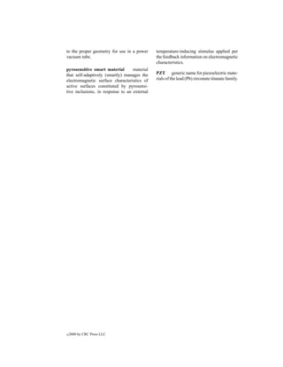 to the proper geometry for use in a power     temperature-inducing stimulus applied per
vacuum tube.                                  the feedback information on electromagnetic
                                              characteristics.
pyrosensitive smart material       material
that self-adaptively (smartly) manages the    PZT generic name for piezoelectric mate-
electromagnetic surface characteristics of    rials of the lead (Pb) zirconate titanate family.
active surfaces constituted by pyrosensi-
tive inclusions, in response to an external




c   2000 by CRC Press LLC
 