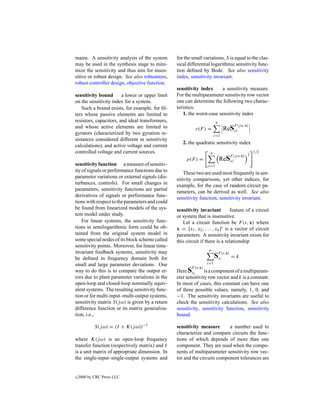 mains. A sensitivity analysis of the system      for the small variations, S is equal to the clas-
may be used in the synthesis stage to mini-      sical differential logarithmic sensitivity func-
mize the sensitivity and thus aim for insen-     tion deﬁned by Bode. See also sensitivity
sitive or robust design. See also robustness,    index, sensitivity invariant.
robust controller design, objective function.
                                                 sensitivity index      a sensitivity measure.
sensitivity bound       a lower or upper limit   For the multiparameter sensitivity row vector
on the sensitivity index for a system.           one can determine the following two charac-
    Such a bound exists, for example, for ﬁl-    teristics:
ters whose passive elements are limited to           1. the worst-case sensitivity index
resistors, capacitors, and ideal transformers,                           n
and whose active elements are limited to                                             F (j ω,x)
                                                           ν(F ) =            ReSxi
gyrators (characterized by two gyration re-                             i=1
sistances considered different in sensitivity
                                                    2. the quadratic sensitivity index
calculations), and active voltage and current
controlled voltage and current sources.                             n                            1/2
                                                                                F (j ω,x) 2
                                                      ρ(F ) =                ReSxi
sensitivity function a measure of sensitiv-                       i=1
ity of signals or performance functions due to       These two are used most frequently in sen-
parameter variations or external signals (dis-   sitivity comparisons, yet other indices, for
turbances, controls). For small changes in       example, for the case of random circuit pa-
parameters, sensitivity functions are partial    rameters, can be derived as well. See also
derivatives of signals or performance func-      sensitivity function, sensitivity invariant.
tions with respect to the parameters and could
be found from linearized models of the sys-      sensitivity invariant           feature of a circuit
tem model under study.                           or system that is insensitive.
    For linear systems, the sensitivity func-       Let a circuit function be F (s, x) where
tions in semilogarithmic form could be ob-       x = [x1 , x2 , . . . , xn ]t is a vector of circuit
tained from the original system model in         parameters. A sensitivity invariant exists for
some special nodes of its block scheme called    this circuit if there is a relationship
sensitivity points. Moreover, for linear time-
                                                                   n
invariant feedback systems, sensitivity may
be deﬁned in frequency domain both for                                  SFi(s,x) = k
                                                                         x
small and large parameter deviations. One                          i=1
                                                         F (s,x)
way to do this is to compare the output er-      Here S  xi      is a component of a multiparam-
rors due to plant parameter variations in the    eter sensitivity row vector and k is a constant.
open-loop and closed-loop nominally equiv-       In most of cases, this constant can have one
alent systems. The resulting sensitivity func-   of three possible values, namely, 1, 0, and
tion or for multi-input–multi-output systems,    −1. The sensitivity invariants are useful to
sensitivity matrix S(j ω) is given by a return   check the sensitivity calculations. See also
difference function or its matrix generaliza-    sensitivity, sensitivity function, sensitivity
tion, i.e.,                                      bound.

            S(j ω) = (I + K(j ω))−1              sensitivity measure       a number used to
                                                 characterize and compare circuits the func-
where K(j ω) is an open-loop frequency           tions of which depends of more than one
transfer function (respectively matrix) and I    component. They are used when the compo-
is a unit matrix of appropriate dimension. In    nents of multiparameter sensitivity row vec-
the single-input–single-output systems and       tor and the circuits component tolerances are


c   2000 by CRC Press LLC
 