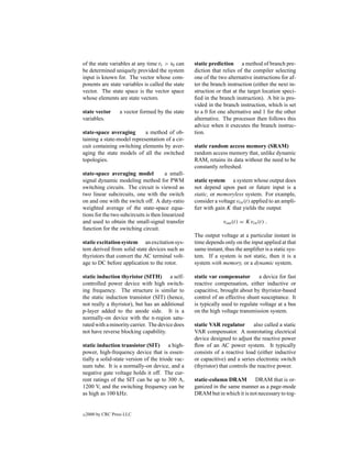 of the state variables at any time t1 > t0 can     static prediction a method of branch pre-
be determined uniquely provided the system         diction that relies of the compiler selecting
input is known for. The vector whose com-          one of the two alternative instructions for af-
ponents are state variables is called the state    ter the branch instruction (either the next in-
vector. The state space is the vector space        struction or that at the target location speci-
whose elements are state vectors.                  ﬁed in the branch instruction). A bit is pro-
                                                   vided in the branch instruction, which is set
state vector       a vector formed by the state    to a 0 for one alternative and 1 for the other
variables.                                         alternative. The processor then follows this
                                                   advice when it executes the branch instruc-
state-space averaging       a method of ob-        tion.
taining a state-model representation of a cir-
cuit containing switching elements by aver-        static random access memory (SRAM)
aging the state models of all the switched         random access memory that, unlike dynamic
topologies.                                        RAM, retains its data without the need to be
                                                   constantly refreshed.
state-space averaging model             a small-
signal dynamic modeling method for PWM             static system a system whose output does
switching circuits. The circuit is viewed as       not depend upon past or future input is a
two linear subcircuits, one with the switch        static, or memoryless system. For example,
on and one with the switch off. A duty-ratio       consider a voltage vin (t) applied to an ampli-
weighted average of the state-space equa-          ﬁer with gain K that yields the output
tions for the two subcircuits is then linearized
and used to obtain the small-signal transfer                    vout (t) = Kvin (t) .
function for the switching circuit.
                                                   The output voltage at a particular instant in
static excitation system an excitation sys-        time depends only on the input applied at that
tem derived from solid state devices such as       same instant, thus the ampliﬁer is a static sys-
thyristors that convert the AC terminal volt-      tem. If a system is not static, then it is a
age to DC before application to the rotor.         system with memory, or a dynamic system.

static induction thyristor (SITH) a self-          static var compensator        a device for fast
controlled power device with high switch-          reactive compensation, either inductive or
ing frequency. The structure is similar to         capacitive, brought about by thyristor-based
the static induction transistor (SIT) (hence,      control of an effective shunt susceptance. It
not really a thyristor), but has an additional     is typically used to regulate voltage at a bus
p-layer added to the anode side. It is a           on the high voltage transmission system.
normally-on device with the n-region satu-
rated with a minority carrier. The device does     static VAR regulator        also called a static
not have reverse blocking capability.              VAR compensator. A nonrotating electrical
                                                   device designed to adjust the reactive power
static induction transistor (SIT) a high-          ﬂow of an AC power system. It typically
power, high-frequency device that is essen-        consists of a reactive load (either inductive
tially a solid-state version of the triode vac-    or capacitive) and a series electronic switch
uum tube. It is a normally-on device, and a        (thyristor) that controls the reactive power.
negative gate voltage holds it off. The cur-
rent ratings of the SIT can be up to 300 A,        static-column DRAM        DRAM that is or-
1200 V, and the switching frequency can be         ganized in the same manner as a page-mode
as high as 100 kHz.                                DRAM but in which it is not necessary to tog-


c   2000 by CRC Press LLC
 
