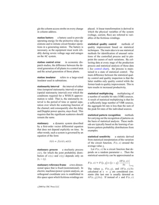 gle the column access strobe on every change       placed. A linear transformation is derived in
in column address.                                 which the physical variables of the system
                                                   (voltage, current, ﬂux) are referred to vari-
station battery      a battery used to provide     ables of the ﬁctitious windings.
operating energy for the protective relay op-
erations and to initiate circuit breaker opera-    statistical quality control       methods of
tions in a generating station. The battery is      quality improvement based on statistical
necessary, as the equipment must work reli-        techniques. The main idea is to use statistical
ably during severe voltage sags and outages        methods for identiﬁcation of unusual varia-
on the AC system.                                  tions of the controlled process and to pin-
                                                   point the causes of such variations. By col-
station control error        in economic dis-      lecting data at every stage of the production
patch studies, the difference between the de-      process and statistical analysis of those data
sired generation of all plants in a control area   ( See control chart), the process is main-
and the actual generation of those plants.         tained in a state of statistical control. The
                                                   main difference between the statistical qual-
station insulator      refers to a large-sized     ity control and quality inspection is that the
insulator used in substations.                     latter enables only quality control while the
                                                   former leads to quality improvement. This in
stationarity interval the interval of either       turn results in increased productivity.
time (temporal stationarity interval) or space
(spatial stationarity interval) over which the     statistical multiplexing       multiplexing of
conditions required for a WSSUS approxi-           a number of variable bit rate (VBR) sources.
mation is valid. That is, the stationarity in-     A result of statistical multiplexing is that for
terval is the period of time or spatial sepa-      a sufﬁciently large number of VBR sources,
ration over which the scattering function of       the aggregate bit rate is less than the sum of
the channel, and consequently also the delay       the peak bit rates of the individual sources.
and Doppler power spectra, stays ﬁxed. This
requires that the signiﬁcant scatterers should     statistical pattern recognition       methods
remain the same.                                   for carrying out the recognition of patterns on
                                                   the basis of statistical analysis. These meth-
stationary     a dynamic system described          ods are typically based on the learning of un-
by a ﬁrst-order vector differential equation       known pattern probability distributions from
that does not depend explicitly on time. In        examples.
other words, such a system is governed by an
equation of the form                               statistical sensitivity      a statistic derived
                                                   from statistical interpretation of the variation
               x(t) = f (x(t), u(t))
               ˙
                                                   of the circuit function, F (s, x) around the
                                                   average value x.
stationary process      a stochastic process          Let F (s, x) be a circuit function that de-
x(t), for which the joint probability distri-      pends on a random parameter x. Then the
bution of x(t1 ) and x(t2 ) depends only on        statistical sensitivity can be approximated as
|t1 − t2 |.
                                                                                    ∂F (s, x)
                                                   F (s, x) ≈ F s, x + x − x
stationary reference frame a two-dimen-                                               ∂x        x=x
sional space that is ﬁxed (nonrotational). In      The values x, F (s, x), and ∂F (s, x)/∂x
electric machines/power system analysis, an        calculated at x = x are considered con-
orthogonal coordinate axis is established in       stants (the last one is usually denoted as
this space upon which ﬁctitious windings are       ∂F (s, x)/∂x). If instead of x and F (s, x)


c   2000 by CRC Press LLC
 