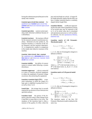 lowing the subtransient period but prior to the   pass and stop bands are critical. A longer ﬁl-
steady-state situation.                           ter length generally implies that the ﬁlter can
                                                  have a steeper transition band to a similarly
transient open-circuit time constant See          shaped shorter length ﬁlter.
quadrature-axis transient open-circuit time
constant and direct-axis transient open-circuit   transition lifetime      coefﬁcient represent-
time constant.                                    ing the time after which a population of atoms
                                                  in an excited state may be expected to fall
transient operation a power system oper-          to 1/e of its initial value due to stimulated
ating under abnormal conditions because of        and spontaneous processes as well as inelas-
a disturbance.                                    tic collisions. See also spontaneous lifetime,
                                                  transition rate.
transient reactance the reactance offered
for the transient currents in synchronous ma-     transition matrix of 2-D Fornasini–
chines. Referred to by the symbol Xs , the        Marchesini model   for
transient reactance is a function of the sta-
tor frequency and the transient inductance.           xi+1,j +1 = A1 xi+1,j + A2 xi,j +1
Xs is comparatively smaller in comparison
                                                                  + B1 ui+1,j + B2 ui,j +1
to the steady-state inductive reactance of the
machine.
                                                i, j ∈ Z+ (the set of nonnegative integers) is
transient short-circuit time constant           deﬁned as follows:
See quadrature-axis subtransient short-circuit               
                                                              In for i = j = 0
                                                             
time constant and direct-axis transient short-               
                                                               A1 Ti,j −1 + A2 Ti−1,j
circuit time constant.                                Tij =
                                                              for i, j ∈ Z+ (i + j = 0)
                                                             
                                                             
                                                               0 for i < 0 or/and j < 0
transient stability      the ability of a power
system to remain stable following a system      where xij ∈ R n is the local state vector, uij ∈
disturbance.                                    R m is the input vector, Ak , Bk (k = 1, 2) are
                                                real matrices.
transient suppressor a device connected
to a piece of sensitive electrical equipment    transition matrix of 2-D general model
to reduce the amplitude of transient voltage    for
excursions, thus protecting the equipment.
                                                     xi+1,j +1 = A0 xij + A1 xi+1,j
transistor–transistor logic (TTL) a tran-                          + A2 xi,j +1 + B0 uij
sistor technology in which the output of a
                                                                   + B1 ui+1,j + B2 ui,j +1
logic gate is ampliﬁed in going from 0 to 1
as well as from 1 to 0.
                                                i, j ∈ Z+ (the set of nonnegative integers) is
transit time      the average time in seconds   deﬁned as follows:
required for an electron to move between two            
                                                         I for i = j = 0
                                                        
speciﬁed surfaces.                                      
                                                          A0 Ti−1,j −1 + A1 Ti,j −1 + A2 Ti−1,j
                                                Tij =
                                                         for i, j ∈ Z+ (i + j = 0)
                                                        
transition band        the portion of the fre-          
quency spectrum where a ﬁlter changes from                0 for i < 0 or/and j < 0
a stop ﬁlter to a pass ﬁlter or vice versa. The The transition matrix of the ﬁrst 2-D
steepness of the transition band is often a     Fornasini–Marchesini model is deﬁned in the
measure of the quality of a ﬁlter, where the    same way.


c   2000 by CRC Press LLC
 
