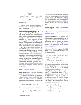 In a crisp (nonfuzzy) system, the union
                                                    of two sets contains elements which belongs
                                                    to either one or both of the sets. In fuzzy
                                                    logic, the union of two fuzzy sets is the fuzzy
                                                    set with a membership function which is the
A typical UPS.                                      larger of the two. See also union of fuzzy
                                                    sets.
   2) a type of trap operation executed by a
processor when an unimplemented instruc-            unipolar neuron neuron with output sig-
tion is encountered.                                nal between 0 and +1.
uninterrupted power supply (UPS)              (1)   uniprocessor See single-instruction stream,
a power supply designed to charge an en-            single data stream.
ergy storage medium, while providing condi-
tioned output power, during the presence of         uniquely decodeable        a channel code
input power and to continue providing out-          where the correct message sequence can al-
put power for a limited time when the input         ways be recovered uniquely from the coded
to the supply is removed. These power sup-          sequence as observed through the channel.
plies are typically used in critical applications   Of particular interest for multiple access
to prevent shut-down of these systems during        channels. See also multiple access channel,
power failures, power surges, or brownouts.         zero-error capacity.
    (2) a device that provides protection for
critical loads against power outages, over-         uniqueness of solution to generalized 2-D
voltages, undervoltages, transients, and har-       model      the generalized 2-D model with
monic disturbances. A typical UPS is a recti-       variable coefﬁcients
ﬁer supplied battery bank for energy storage,
and a PWM inverter-ﬁlter system to convert           Ei+1,j +1 xi+1,j +1 = A0 xij + A1
                                                                            ij       i+1,j xi+1,j
a DC voltage to a sinusoidal AC output. UPS
                                                      + A2 +1 xi,j +1 + Bij uij
                                                         i,j
                                                                         0
systems can be on-line, as shown in the ﬁg-
ure, where the UPS inverter powers the load           + Bi+1,j ui+1,j + Bi,j +1 ui,j +1
                                                         1               2

continuously, or off-line where the load is
connected directly to the utility under normal      i, j ∈ Z+ (the set of nonnegative inte-
operation and emergency power is provided           gers) has the unique solution in the rectan-
by the UPS.                                         gle [0, N1 ] × [0, N2 ] for any sequence uij
                                                    for 0 ≤ i ≤ N1 , 0 ≤ j ≤ N2 and any
union        See union operator.                    boundary conditions xi0 for 0 ≤ i ≤ N1
                                                    and x0j for 0 ≤ j ≤ N2 if and only if the
union of fuzzy sets      the fuzzy analogy to       matrix F is nonsingular, where xij ∈ R n
set the set-theoretic union.                        is the local semistate vector, uij ∈ R m is
   Let A and B be two fuzzy sets in the uni-        the input vector Eij , Ak , Bij (k = 0, 1, 2)
                                                                               ij
                                                                                   k

verse of discourse X with membership func-          are real matrices with Eij possibly singular
tions µA (x) and µB (x), x ∈ X. The mem-            (rectangular), F is deﬁned by the equation
bership function of the union A ∪ B , for all       F x = Gu + H x0 which follows from the
x ∈ X, is                                           model for i = 0, 1, . . . , N1 − 1;
        µA∪B (x) = max {µA (x), µB (x)}                 j = 0, 1, . . . , N2 − 1,
                                                                                       T
See also fuzzy set, membership function.                x := x T , x2T , . . . , xN1
                                                               1
                                                                                  T
                                                                                           ,
                                                               T     T              T
union operator         a logical OR operator.           xi := xi1 , xi2 , . . . , xiN2 ,


c   2000 by CRC Press LLC
 