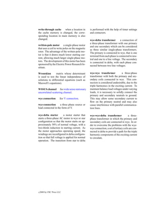 write-through cache    when a location in         is performed with the help of timer settings
the cache memory is changed, the corre-           and contactors.
sponding location in main memory is also
changed.                                          wye-delta transformer         a connection of
                                                  a three-phase transformer with one primary
written-pole motor a single-phase motor
                                                  and one secondary which can be considered
that uses a coil to write poles on the magnetic
                                                  as three similar single-phase transformers.
rotor. The advantage of the written-pole mo-
                                                  The primary is connected in wye, that is one
tor is that it draws much lower starting cur-
                                                  terminal from each phase is connected to neu-
rent, allowing much larger single-phase mo-
                                                  tral and one to a line voltage. The secondary
tors. The development of this motor has been
                                                  is connected in delta, with each phase con-
sponsored by the Electric Power Research In-
                                                  nected between two line voltages.
stitute.

Wronskian        matrix whose determinant         wye-wye transformer            a three-phase
is used to test the linear independence of        transformer with both the primary and sec-
solutions to differential equations (such as      ondary coils connected in wye. This con-
Maxwell’s equations).                             nection is considered undesirable, due to the
                                                  triple harmonics in the exciting current. To
WSSUS channel See wide sense stationary           maintain balance load voltages under varying
uncorrelated scattering channel.                  loads, it is necessary to solidly connect the
                                                  primary and secondary neutrals to ground.
wye connection         See Y connection.          This may allow some secondary current to
                                                  ﬂow on the primary neutral and may also
wye-connection      a three phase source or       cause interference with parallel communica-
load connected in the form of Y.                  tion lines.

wye-delta starter         a motor starter that    wye-wye-delta transformer              a three-
starts a three-phase AC motor in wye or star      phase transformer in which the primary and
conﬁguration so that the motor starts on ap-      secondary coils are connected in wye. In or-
proximately 58% of normal voltage, with a         der to overcome the problems with the wye-
two-thirds reduction in starting current. As      wye connection, a set of tertiary coils are con-
the motor approaches operating speed, the         nected in delta to provide a path for the triple
windings are reconﬁgured in delta conﬁgura-       harmonic components of the exciting current
tion so that full voltage is applied for normal   to circulate.
operation. The transition from star to delta




c   2000 by CRC Press LLC
 