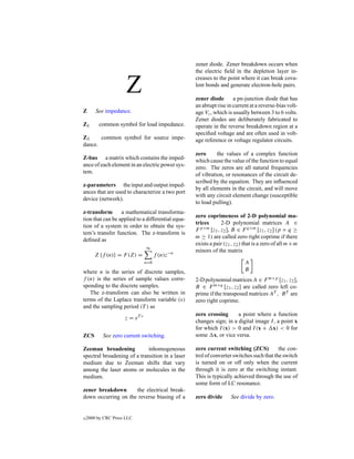 zener diode. Zener breakdown occurs when
                                                   the electric ﬁeld in the depletion layer in-


                      Z
                                                   creases to the point where it can break cova-
                                                   lent bonds and generate electron-hole pairs.

                                                   zener diode       a pn-junction diode that has
                                                   an abrupt rise in current at a reverse-bias volt-
Z       See impedance.                             age Vz , which is usually between 3 to 6 volts.
                                                   Zener diodes are deliberately fabricated to
ZL       common symbol for load impedance.         operate in the reverse breakdown region at a
                                                   speciﬁed voltage and are often used in volt-
ZS     common symbol for source impe-              age reference or voltage regulator circuits.
dance.
                                                   zero      the values of a complex function
Z-bus a matrix which contains the imped-           which cause the value of the function to equal
ance of each element in an electric power sys-     zero. The zeros are all natural frequencies
tem.                                               of vibration, or resonances of the circuit de-
                                                   scribed by the equation. They are inﬂuenced
z-parameters the input and output imped-
                                                   by all elements in the circuit, and will move
ances that are used to characterize a two port
                                                   with any circuit element change (susceptible
device (network).
                                                   to load pulling).
z-transform       a mathematical transforma-
                                                   zero coprimeness of 2-D polynomial ma-
tion that can be applied to a differential equa-
                                                   trices      2-D polynomial matrices A ∈
tion of a system in order to obtain the sys-
                                                   F p×m [z1 , z2 ], B ∈ F q×m [z1 , z2 ] (p + q ≥
tem’s transfer function. The z-transform is
                                                   m ≥ 1) are called zero right coprime if there
deﬁned as
                                                   exists a pair (z1 , z2 ) that is a zero of all m×m
                                ∞
                                                   minors of the matrix
        Z {f (n)} = F (Z) =           f (n)z−n
                                n=0                                        A
where n is the series of discrete samples,                                 B
f (n) is the series of sample values corre-        2-D polynomial matrices A ∈ F m×p [z1 , z2 ],
sponding to the discrete samples.                  B ∈ F m×q [z1 , z2 ] are called zero left co-
   The z-transform can also be written in          prime if the transposed matrices AT , B T are
terms of the Laplace transform variable (s)        zero right coprime.
and the sampling period (T ) as
                                                   zero crossing      a point where a function
                     z = eT s
                                                   changes sign; in a digital image I , a point x
                                                   for which I (x) > 0 and I (x + x) < 0 for
ZCS        See zero current switching.             some x, or vice versa.

Zeeman broadening            inhomogeneous         zero current switching (ZCS)           the con-
spectral broadening of a transition in a laser     trol of converter switches such that the switch
medium due to Zeeman shifts that vary              is turned on or off only when the current
among the laser atoms or molecules in the          through it is zero at the switching instant.
medium.                                            This is typically achieved through the use of
                                                   some form of LC resonance.
zener breakdown      the electrical break-
down occurring on the reverse biasing of a         zero divide      See divide by zero.


c   2000 by CRC Press LLC
 
