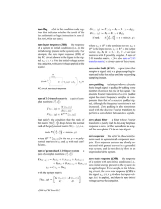 zero ﬂag      a bit in the condition code reg-        G (z1 , z2 ) := Ez1 z2 − A0 − A1 z1 − A2 z2
ister that indicates whether the result of the        B (z1 , z2 ) := B0 + B1 z1 + B2 z2
last arithmetic or logic instruction is zero (1
for zero, 0 for not zero).                               if rank      S z1 , z2 < n + min(m, p)
                                                                         0 0



zero input response (ZIR)           the response      where xij ∈ R n is the semistate vector, uij ∈
of a system to initial conditions (i.e., to the       R m is the input vector, yij ∈ R p is the output
initial energy present in the system) only. For       vector, Ak , Bk (k = 0, 1, 2), C, D are real
example, the zero input response (ZIR) of             matrices with E possibly singular. A zero of
the RC circuit shown in the ﬁgure is the sig-         2-D transfer matrix. ( See also zero of 2-D
nal yzir (t), t ≥ 0 to the initial voltage across     transfer matrix) is always zero of the system.
the capacitor, with zero voltage applied at the
source.
                                                      zero order hold (ZOH)         a procedure that
                                                      samples a signal x(t) at a given sampling in-
                                                      stant and holds that value until the succeeding
                                                      sampling instant.

                                                      zero padding technique where a discrete
RC circuit zero input response.                       ﬁnite length signal is padded by adding some
                                                      number of zeros at the end of the signal. The
                                                      discrete Fourier transform of a zero padded
                                                      signal has more frequency samples or com-
zero of 2-D transfer matrix          a pair of com-
                                                      ponents than that of a nonzero padded sig-
plex numbers (z1 , z2 )
                0 0
                                                      nal, although the frequency resolution is not
                           N (z1 , z2 )               increased. Zero padding is also sometimes
            T (z1 , z2 ) =              ,             used with the discrete Fourier transform to
                           d (z1 , z2 )
                                                      perform a convolution between two signals.
            N (z1 , z2 ) ∈ R p×m [z1 , z2 ]

that satisfy the condition that the rank of           zero phase ﬁlter       a ﬁlter whose Fourier
the matrix N(z1 , z2 ) drops below the normal
                0 0                                   transform is purely real. In this way the phase
rank of the polynomial matrix N (z1 , z2 ), i.e.,     response is zero. A ﬁlter considered as a sig-
                                                      nal has zero phase if it is an even signal.
          rank N z1 , z2 < min(m, p)
                  0 0

                                                      zero sequence the set of in-phase compo-
where R p×m [z1 , z2 ] is the set p × m poly-         nents used in symmetrical component anal-
nomial matrices in z1 and z2 with real coef-          ysis. Zero sequence currents are closely as-
ﬁcients.                                              sociated with ground current in a grounded
                                                      wye system, and do not directly ﬂow in an
zero of generalized 2-D linear system             a   ungrounded delta system.
pair of complex numbers (z1 , z2 )
                           0 0


Exi+1,j +1 = A0 xij + A1 xi+1,j + A2 xi,j +1          zero state response (ZSR)         the response
                                                      of a system with zero initial conditions (i.e.,
             + B0 uij + B1 ui+1,j + B2 ui,j +1
                                                      zero initial energy present in the system) to
       yij = Cxij + Duij                              an applied input. For example, in the follow-
                                                      ing circuit, the zero state response (ZSR) is
with the system matrix
                                                      the signal yzsr (t), t ≥ 0 when the input volt-
                     G (z1 , z2 ) −B (z1 , z2 )       age f (t) is applied, and there is zero initial
    S (z1 , z2 ) =
                         C            D               voltage across the capacitor.


c   2000 by CRC Press LLC
 