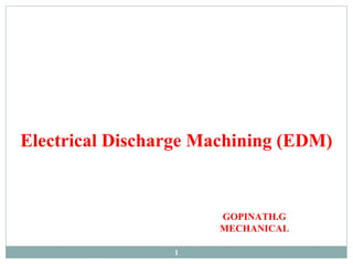 1
Electrical Discharge Machining (EDM)
GOPINATH.G
MECHANICAL
 