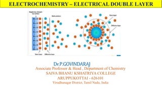 Dr.P.GOVINDARAJ
Associate Professor & Head , Department of Chemistry
SAIVA BHANU KSHATRIYA COLLEGE
ARUPPUKOTTAI - 626101
Virudhunagar District, Tamil Nadu, India
ELECTROCHEMISTRY – ELECTRICAL DOUBLE LAYER
 