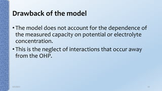 Drawback of the model
• The model does not account for the dependence of
the measured capacity on potential or electrolyte
concentration.
• This is the neglect of interactions that occur away
from the OHP.
9/5/2017 14
 