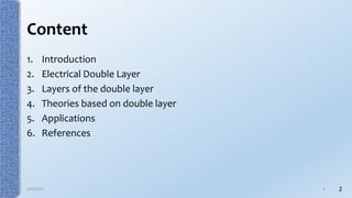 Content
1. Introduction
2. Electrical Double Layer
3. Layers of the double layer
4. Theories based on double layer
5. Applications
6. References
29/5/2017 2
 