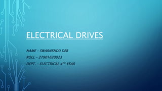 ELECTRICAL DRIVES
NAME – SWARNENDU DEB
ROLL – 27901620023
DEPT. – ELECTRICAL 4TH YEAR
 