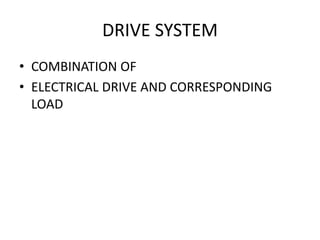 DRIVE SYSTEM
• COMBINATION OF
• ELECTRICAL DRIVE AND CORRESPONDING
LOAD
 