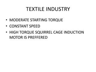 TEXTILE INDUSTRY
• MODERATE STARTING TORQUE
• CONSTANT SPEED
• HIGH TORQUE SQUIRREL CAGE INDUCTION
MOTOR IS PREFFERED
 