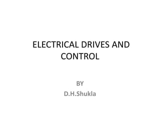 ELECTRICAL DRIVES AND
CONTROL
BY
D.H.Shukla
 