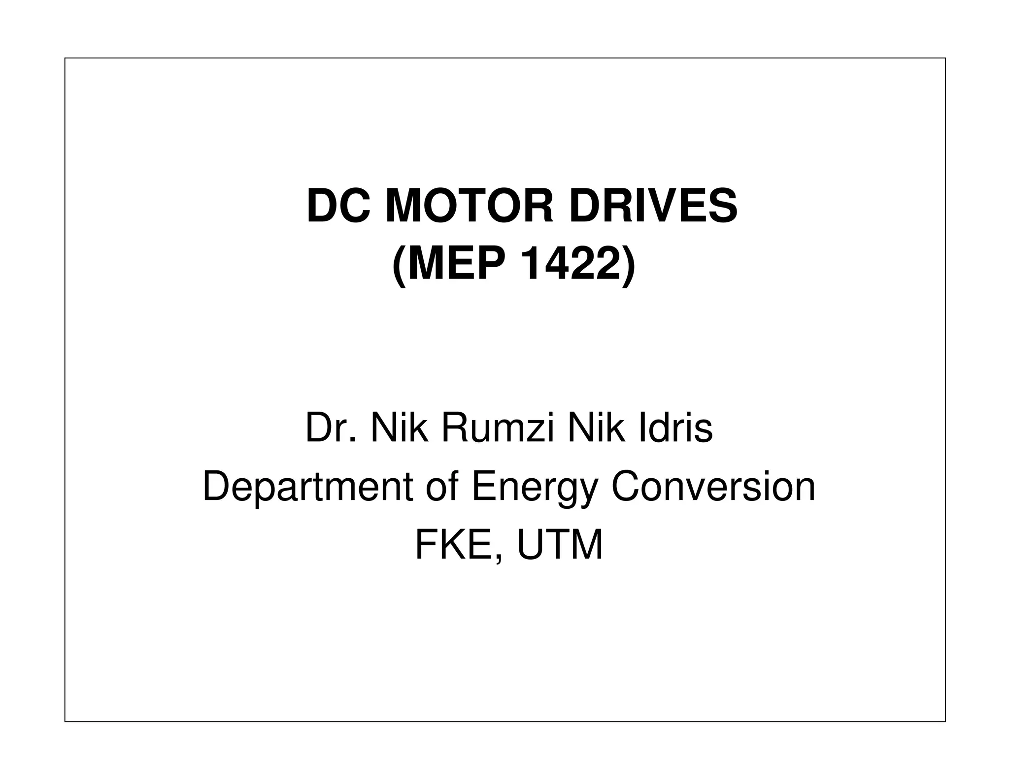 DC MOTOR DRIVES
(MEP 1422)
Dr. Nik Rumzi Nik Idris
Department of Energy Conversion
FKE, UTM
 