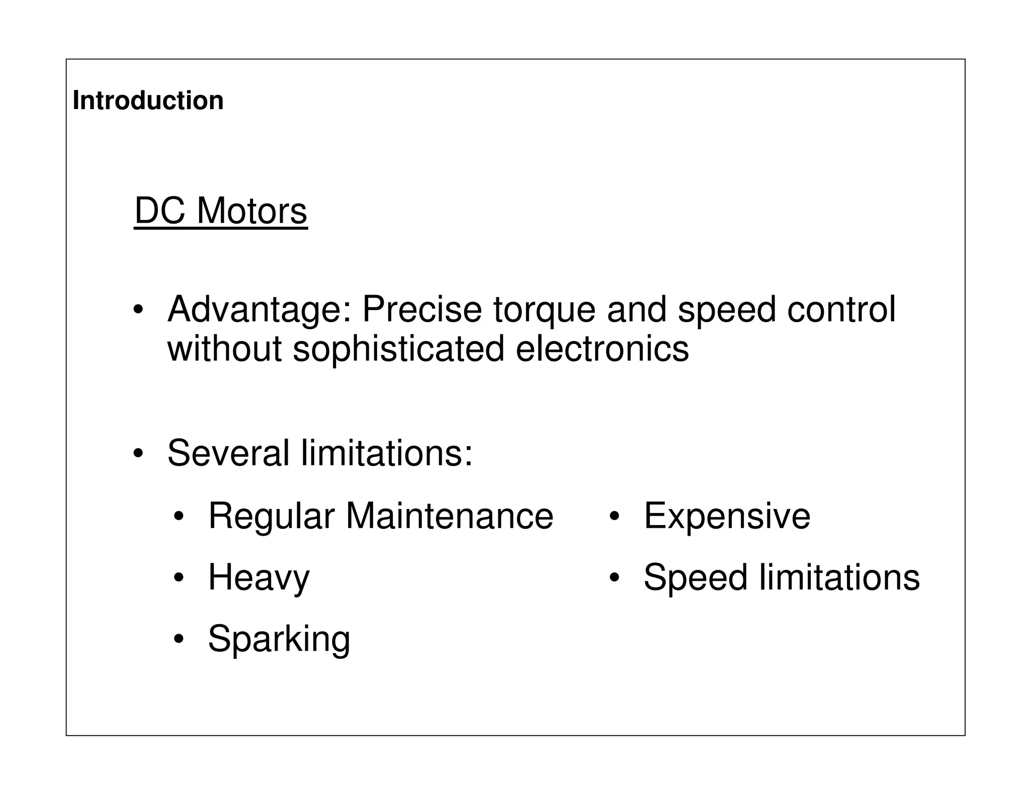 Introduction
DC Motors
• Several limitations:
• Advantage: Precise torque and speed control
without sophisticated electronics
• Regular Maintenance • Expensive
• Heavy • Speed limitations
• Sparking
 