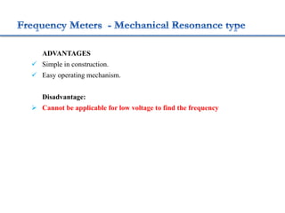 ADVANTAGES
 Simple in construction.
 Easy operating mechanism.
Disadvantage:
 Cannot be applicable for low voltage to find the frequency
 