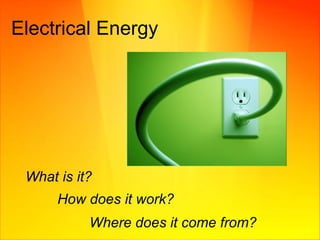 Electrical Energy  What is it? How does it work?   Where does it come from? 