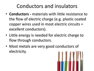Batteries 
• Portable electrical energy. 
• Wet Cell – two electrodes placed in a liquid 
electrolyte i.e. conducts electricity. 
• Dry Cell – used in torches, toys etc. don’t leak 
because they use paste instead of liquid. 
• Photovoltaic Cells – solar cell. 
 