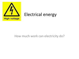 Electrical energy How much work can electricity do? 