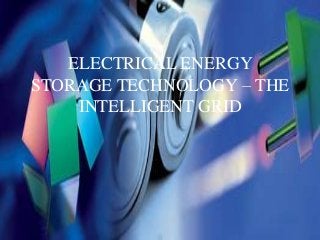ELECTRICAL ENERGY
STORAGE TECHNOLOGY – THE
    INTELLIGENT GRID
 