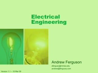 Electrical Engineering Andrew Ferguson aferguso@mines.edu andrew@fergcorp.com Version 1.1 – 18 Mar 09 
