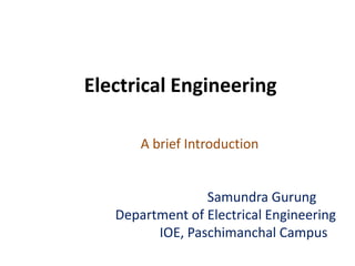 Electrical Engineering
A brief Introduction
Samundra Gurung
Department of Electrical Engineering
IOE, Paschimanchal Campus
 