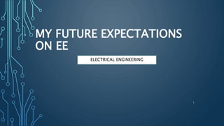 MY FUTURE EXPECTATIONS
ON EE
1
ELECTRICAL ENGINEERING
 