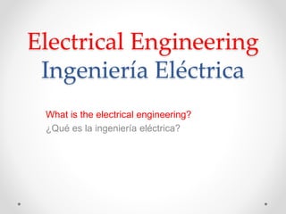 Electrical Engineering
Ingeniería Eléctrica
What is the electrical engineering?
¿Qué es la ingeniería eléctrica?
 