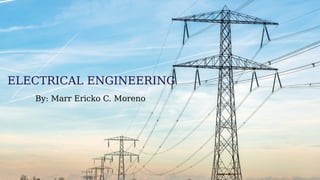 ELECTRICAL ENGINEERING
By: Marr Ericko C. Moreno
 