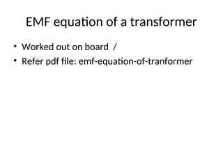 EMF equation of a transformer
• Worked out on board /
• Refer pdf file: emf-equation-of-tranformer
 