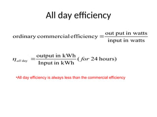 All day efficiency
hours)
24
(
kWh
in
Input
kWh
in
output
in watts
input
in watts
put
out
efficiency
commercial
ordinary
day for
all 


•All day efficiency is always less than the commercial efficiency
 