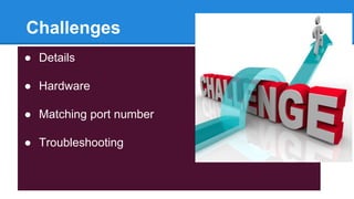 Challenges
● Details
● Hardware
● Matching port number
● Troubleshooting
 