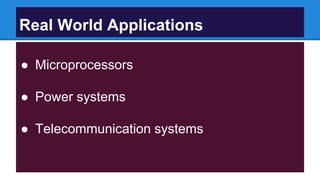Real World Applications
● Microprocessors
● Power systems
● Telecommunication systems
 
