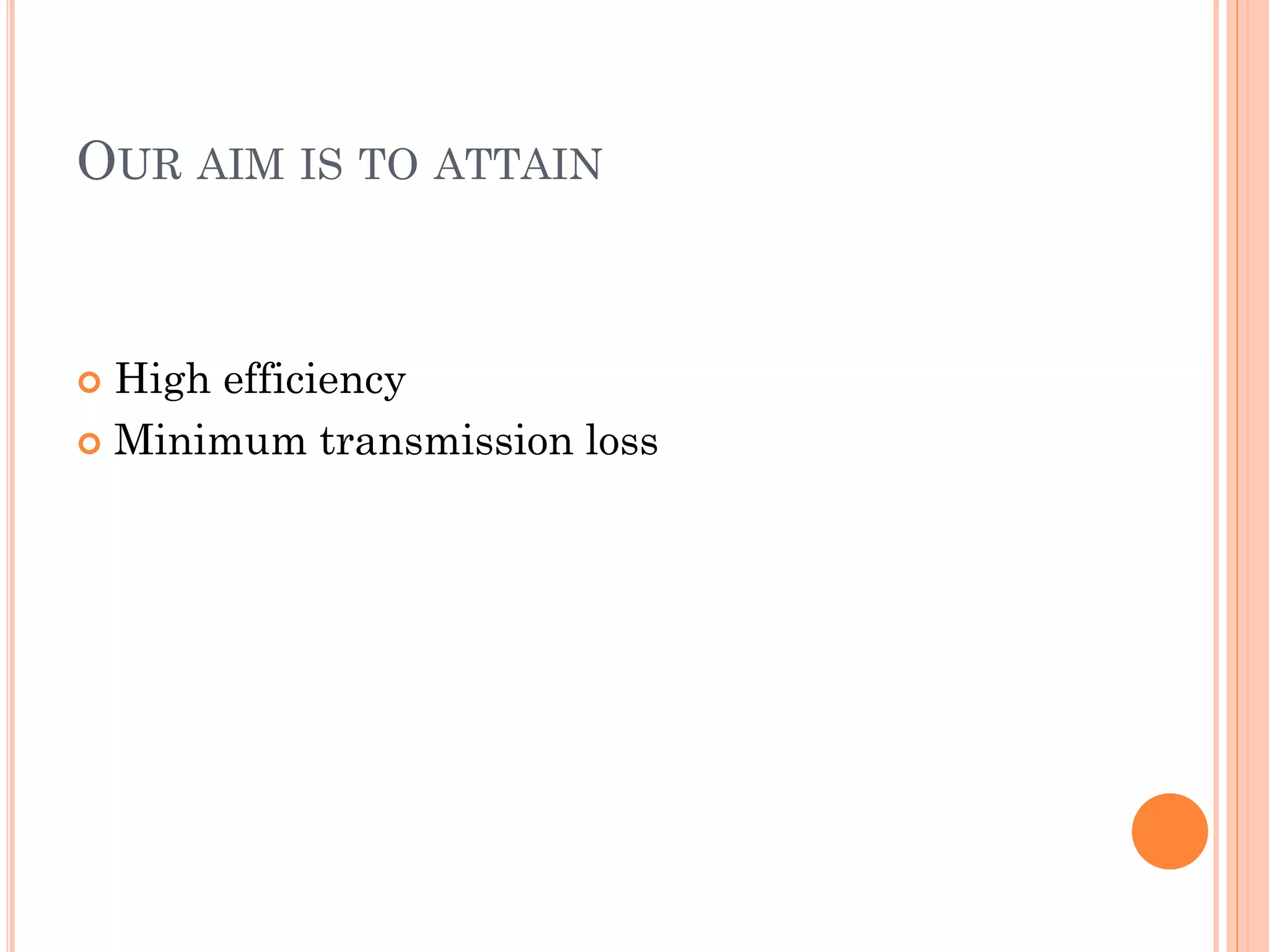 OUR AIM IS TO ATTAIN
 High efficiency
 Minimum transmission loss
 