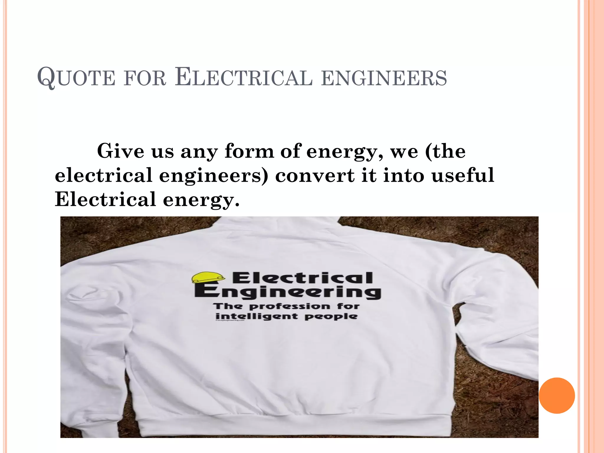 QUOTE FOR ELECTRICAL ENGINEERS
Give us any form of energy, we (the
electrical engineers) convert it into useful
Electrical energy.
 