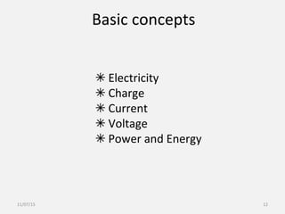 Basic concepts
✴ Electricity
✴ Charge
✴ Current
✴ Voltage
✴ Power and Energy
11/07/15 12
 