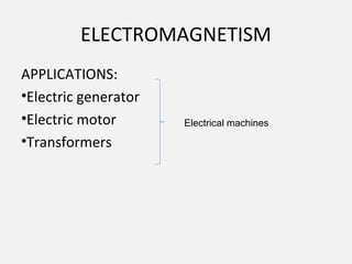 ELECTROMAGNETISM
APPLICATIONS:
•Electric generator
•Electric motor
•Transformers
Electrical machines
 