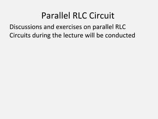 Parallel RLC Circuit
Discussions and exercises on parallel RLC
Circuits during the lecture will be conducted
 