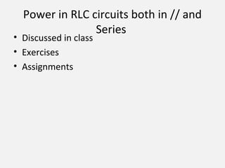 Power in RLC circuits both in // and
Series
• Discussed in class
• Exercises
• Assignments
 