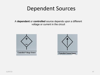 Dependent Sources
A dependent or controlled source depends upon a different
voltage or current in the circuit
11/07/15 47
 