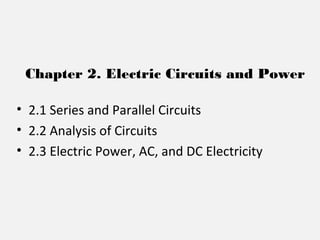• 2.1 Series and Parallel Circuits
• 2.2 Analysis of Circuits
• 2.3 Electric Power, AC, and DC Electricity
Chapter 2. Electric Circuits and Power
 