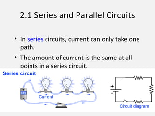 2.1 Series and Parallel Circuits
• In series circuits, current can only take one
path.
• The amount of current is the same at all
points in a series circuit.
 